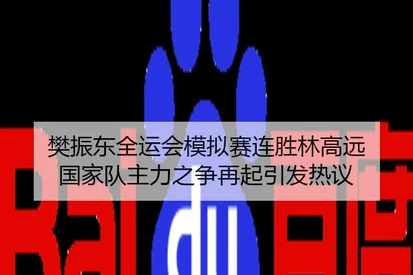 樊振东全运会模拟赛连胜林高远 国家队主力之争再起引发热议